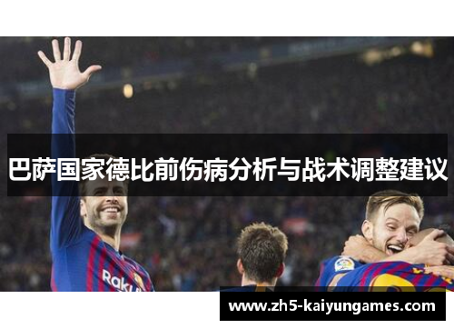 巴萨国家德比前伤病分析与战术调整建议 巴萨国家德比前伤病分析与战术调整建议