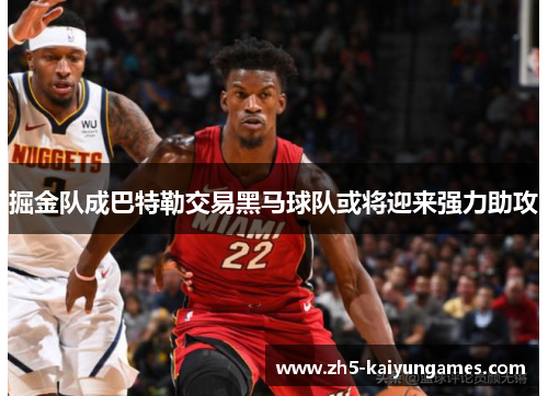 掘金队成巴特勒交易黑马球队或将迎来强力助攻 掘金队成巴特勒交易黑马球队或将迎来强力助攻