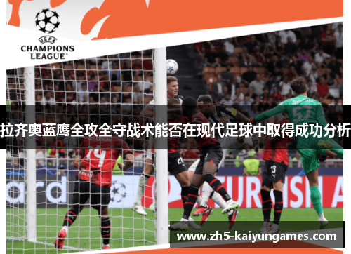 拉齐奥蓝鹰全攻全守战术能否在现代足球中取得成功分析 拉齐奥蓝鹰全攻全守战术能否在现代足球中取得成功分析
