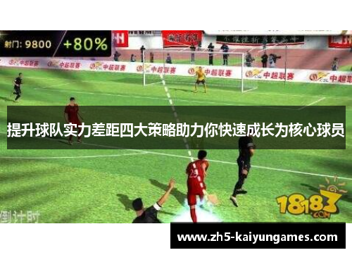 提升球队实力差距四大策略助力你快速成长为核心球员 提升球队实力差距四大策略助力你快速成长为核心球员