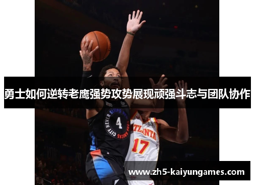 勇士如何逆转老鹰强势攻势展现顽强斗志与团队协作