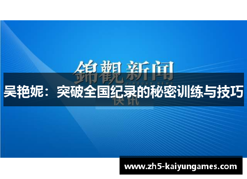 吴艳妮:突破全国纪录的秘密训练与技巧 吴艳妮:突破全国纪录的秘密训练与技巧