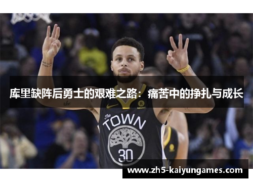 库里缺阵后勇士的艰难之路:痛苦中的挣扎与成长 库里缺阵后勇士的艰难之路:痛苦中的挣扎与成长
