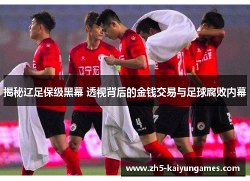 揭秘辽足保级黑幕 透视背后的金钱交易与足球腐败内幕 揭秘辽足保级黑幕 透视背后的金钱交易与足球腐败内幕