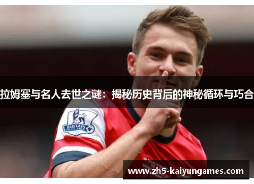 拉姆塞与名人去世之谜:揭秘历史背后的神秘循环与巧合 拉姆塞与名人去世之谜:揭秘历史背后的神秘循环与巧合