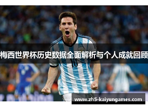 梅西世界杯历史数据全面解析与个人成就回顾 梅西世界杯历史数据全面解析与个人成就回顾