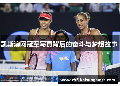 凯斯澳网冠军写真背后的奋斗与梦想故事 凯斯澳网冠军写真背后的奋斗与梦想故事