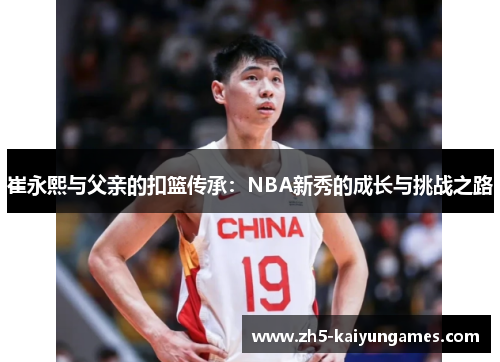 崔永熙与父亲的扣篮传承:NBA新秀的成长与挑战之路 崔永熙与父亲的扣篮传承:NBA新秀的成长与挑战之路