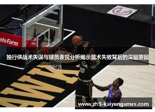 独行侠战术失误与球员表现分析揭示魔术失败背后的深层原因 独行侠战术失误与球员表现分析揭示魔术失败背后的深层原因