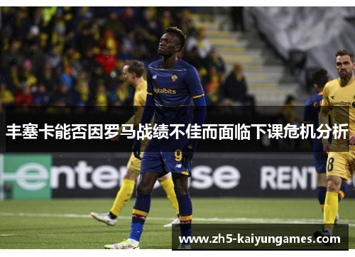 丰塞卡能否因罗马战绩不佳而面临下课危机分析 丰塞卡能否因罗马战绩不佳而面临下课危机分析
