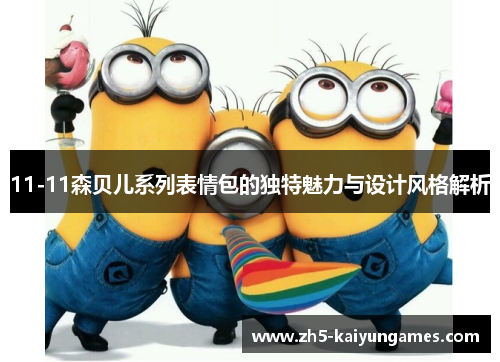 11-11森贝儿系列表情包的独特魅力与设计风格解析 11-11森贝儿系列表情包的独特魅力与设计风格解析