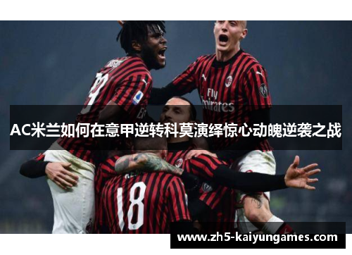 AC米兰如何在意甲逆转科莫演绎惊心动魄逆袭之战 AC米兰如何在意甲逆转科莫演绎惊心动魄逆袭之战