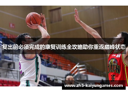 复出前必须完成的康复训练全攻略助你重返巅峰状态 复出前必须完成的康复训练全攻略助你重返巅峰状态