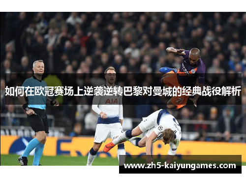 如何在欧冠赛场上逆袭逆转巴黎对曼城的经典战役解析 如何在欧冠赛场上逆袭逆转巴黎对曼城的经典战役解析