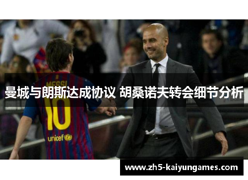 曼城与朗斯达成协议 胡桑诺夫转会细节分析 曼城与朗斯达成协议 胡桑诺夫转会细节分析