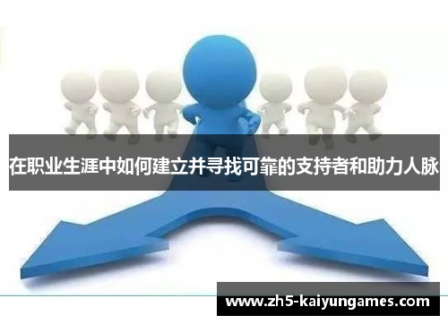 在职业生涯中如何建立并寻找可靠的支持者和助力人脉 在职业生涯中如何建立并寻找可靠的支持者和助力人脉