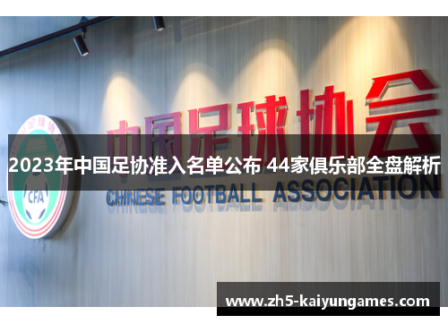 2023年中国足协准入名单公布 44家俱乐部全盘解析 2023年中国足协准入名单公布 44家俱乐部全盘解析