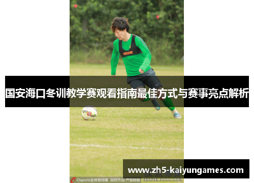国安海口冬训教学赛观看指南最佳方式与赛事亮点解析