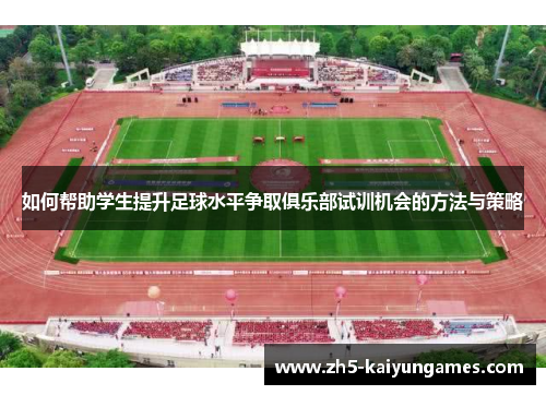 如何帮助学生提升足球水平争取俱乐部试训机会的方法与策略 如何帮助学生提升足球水平争取俱乐部试训机会的方法与策略