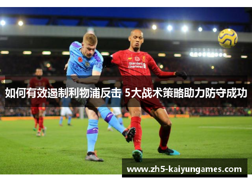 如何有效遏制利物浦反击 5大战术策略助力防守成功 如何有效遏制利物浦反击 5大战术策略助力防守成功