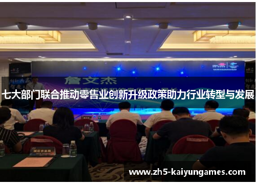 七大部门联合推动零售业创新升级政策助力行业转型与发展 七大部门联合推动零售业创新升级政策助力行业转型与发展