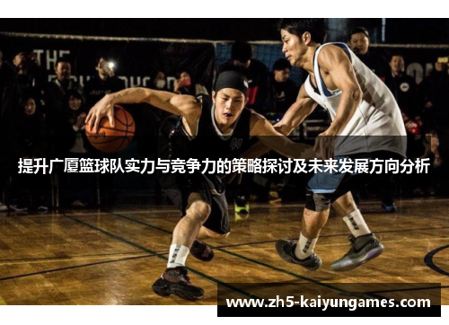 提升广厦篮球队实力与竞争力的策略探讨及未来发展方向分析 提升广厦篮球队实力与竞争力的策略探讨及未来发展方向分析