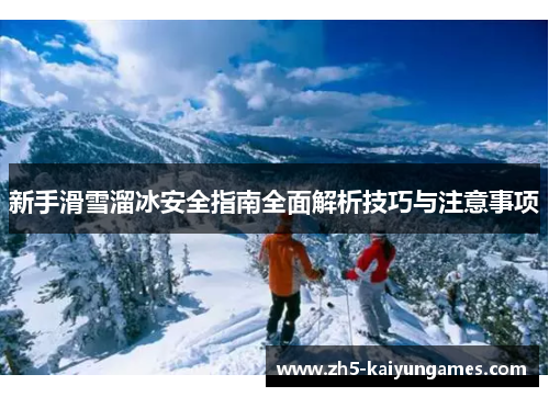 新手滑雪溜冰安全指南全面解析技巧与注意事项 新手滑雪溜冰安全指南全面解析技巧与注意事项