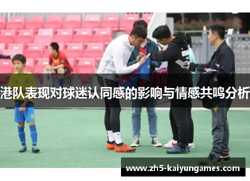 港队表现对球迷认同感的影响与情感共鸣分析 港队表现对球迷认同感的影响与情感共鸣分析