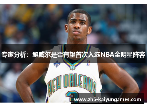 专家分析:鲍威尔是否有望首次入选NBA全明星阵容 专家分析:鲍威尔是否有望首次入选NBA全明星阵容