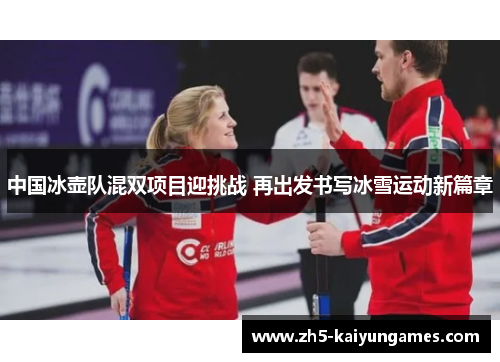 中国冰壶队混双项目迎挑战 再出发书写冰雪运动新篇章 中国冰壶队混双项目迎挑战 再出发书写冰雪运动新篇章