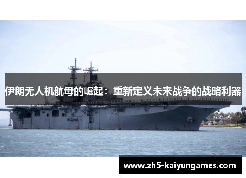 伊朗无人机航母的崛起:重新定义未来战争的战略利器 伊朗无人机航母的崛起:重新定义未来战争的战略利器