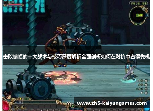 击败蝙蝠的十大战术与技巧深度解析全面剖析如何在对抗中占得先机 击败蝙蝠的十大战术与技巧深度解析全面剖析如何在对抗中占得先机