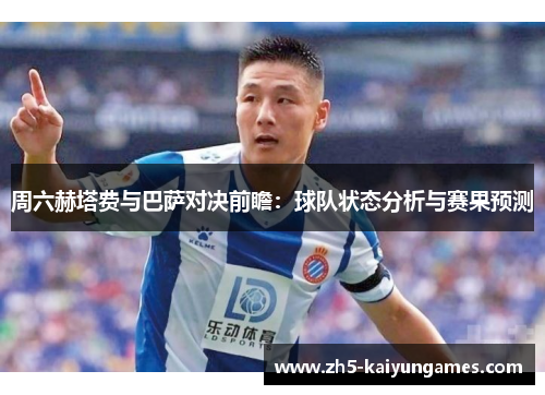 周六赫塔费与巴萨对决前瞻：球队状态分析与赛果预测