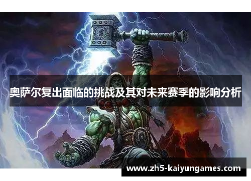 奥萨尔复出面临的挑战及其对未来赛季的影响分析 奥萨尔复出面临的挑战及其对未来赛季的影响分析