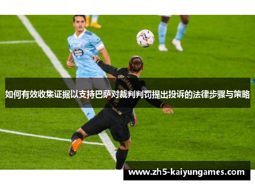 如何有效收集证据以支持巴萨对裁判判罚提出投诉的法律步骤与策略 如何有效收集证据以支持巴萨对裁判判罚提出投诉的法律步骤与策略