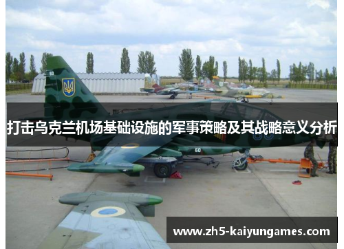 打击乌克兰机场基础设施的军事策略及其战略意义分析 打击乌克兰机场基础设施的军事策略及其战略意义分析