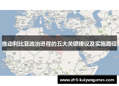 推动利比亚政治进程的五大关键建议及实施路径 推动利比亚政治进程的五大关键建议及实施路径