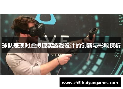 球队表现对虚拟现实游戏设计的创新与影响探析 球队表现对虚拟现实游戏设计的创新与影响探析