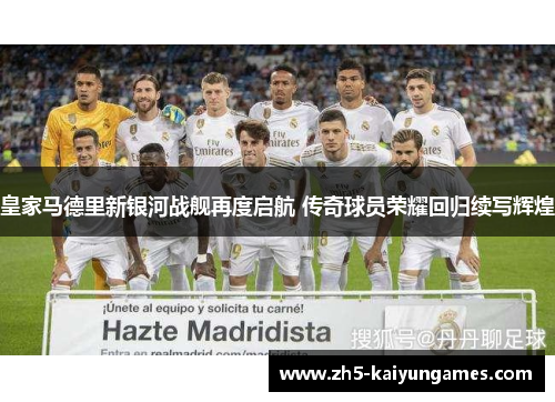 皇家马德里新银河战舰再度启航 传奇球员荣耀回归续写辉煌 皇家马德里新银河战舰再度启航 传奇球员荣耀回归续写辉煌