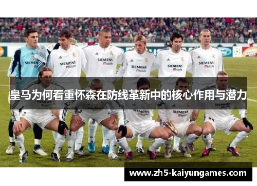 皇马为何看重怀森在防线革新中的核心作用与潜力 皇马为何看重怀森在防线革新中的核心作用与潜力