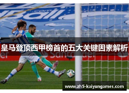 皇马登顶西甲榜首的五大关键因素解析 皇马登顶西甲榜首的五大关键因素解析