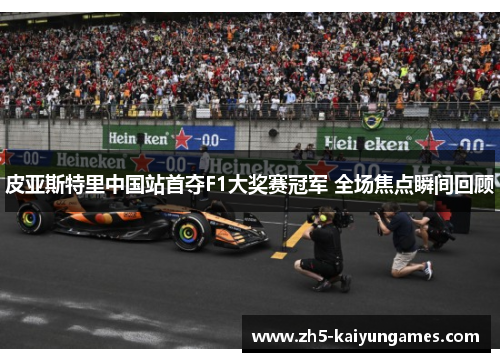皮亚斯特里中国站首夺F1大奖赛冠军 全场焦点瞬间回顾 皮亚斯特里中国站首夺F1大奖赛冠军 全场焦点瞬间回顾
