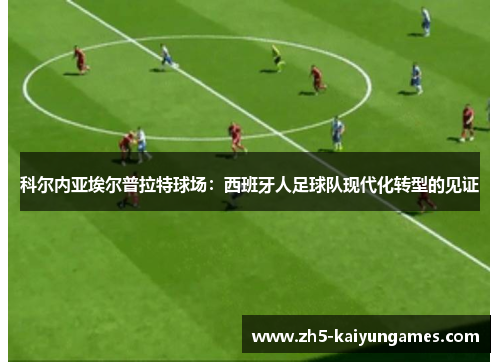 科尔内亚埃尔普拉特球场:西班牙人足球队现代化转型的见证 科尔内亚埃尔普拉特球场:西班牙人足球队现代化转型的见证