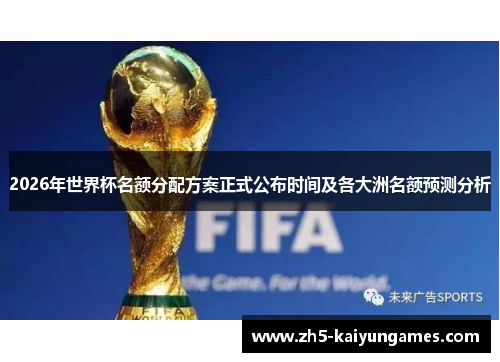 2026年世界杯名额分配方案正式公布时间及各大洲名额预测分析 2026年世界杯名额分配方案正式公布时间及各大洲名额预测分析