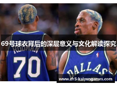 69号球衣背后的深层意义与文化解读探究 69号球衣背后的深层意义与文化解读探究