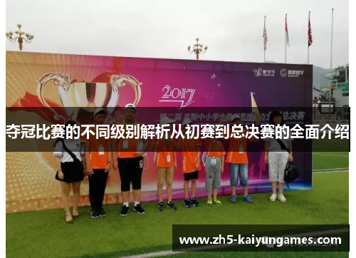 夺冠比赛的不同级别解析从初赛到总决赛的全面介绍 夺冠比赛的不同级别解析从初赛到总决赛的全面介绍