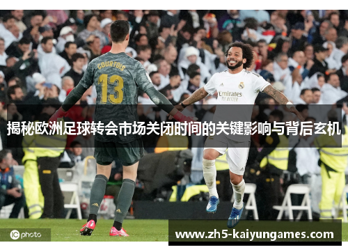 揭秘欧洲足球转会市场关闭时间的关键影响与背后玄机