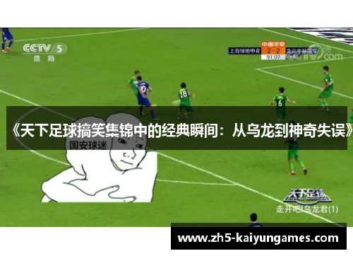 《天下足球搞笑集锦中的经典瞬间:从乌龙到神奇失误》 《天下足球搞笑集锦中的经典瞬间:从乌龙到神奇失误》