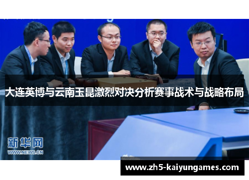 大连英博与云南玉昆激烈对决分析赛事战术与战略布局 大连英博与云南玉昆激烈对决分析赛事战术与战略布局