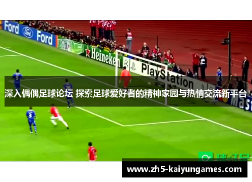 深入偶偶足球论坛 探索足球爱好者的精神家园与热情交流新平台 深入偶偶足球论坛 探索足球爱好者的精神家园与热情交流新平台